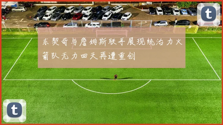 东契奇与詹姆斯联手展现统治力火箭队无力回天再遭重创