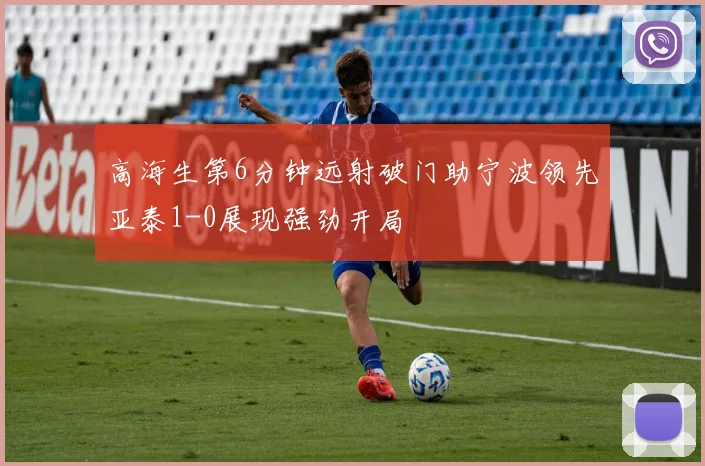 高海生第6分钟远射破门助宁波领先亚泰1-0展现强劲开局