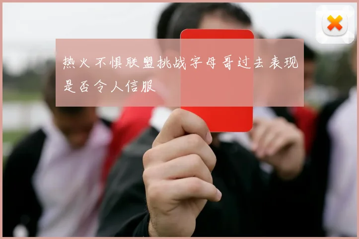 热火不惧联盟挑战字母哥过去表现是否令人信服