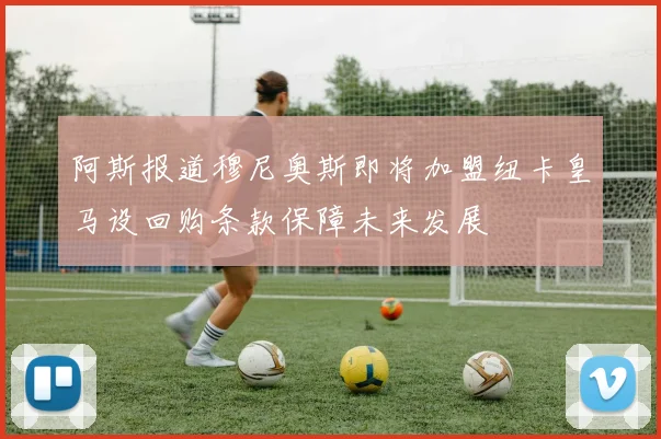 阿斯报道穆尼奥斯即将加盟纽卡皇马设回购条款保障未来发展