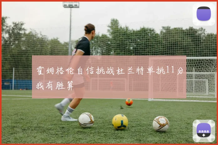 霍姆格伦自信挑战杜兰特单挑11分我有胜算