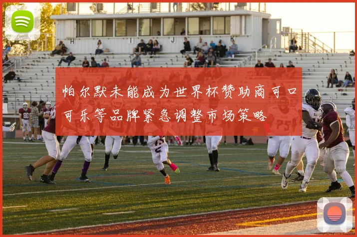 帕尔默未能成为世界杯赞助商可口可乐等品牌紧急调整市场策略