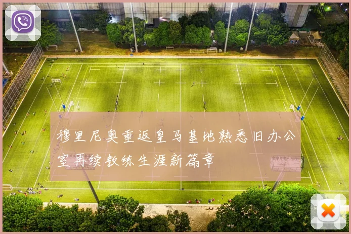 穆里尼奥重返皇马基地熟悉旧办公室再续教练生涯新篇章
