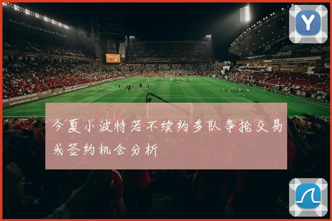 今夏小波特若不续约多队争抢交易或签约机会分析